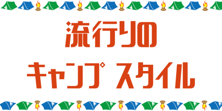 今流行りのキャンプ　スタイル